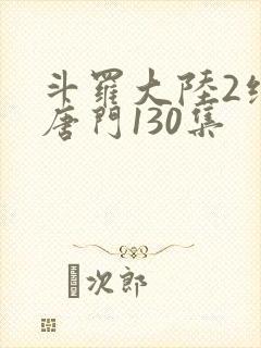 斗罗大陆2绝世唐门130集
