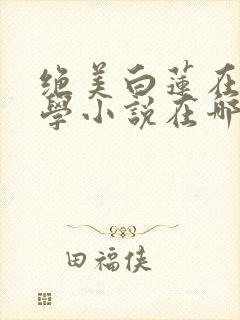 绝美白莲在线教学小说在哪看