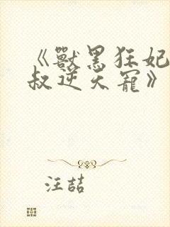 《兽黑狂妃:皇叔逆天宠》