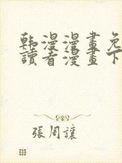 韩漫漫画免费阅读看漫画下拉无删减