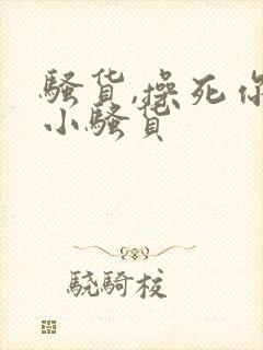 骚货,操死你个小骚货