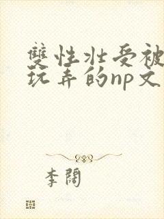 双性壮受被多人玩弄的np文