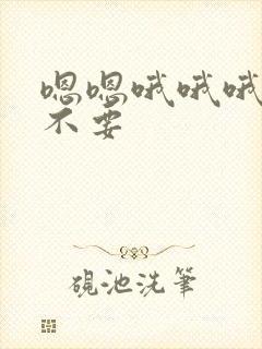 嗯嗯哦哦哦啊啊不要