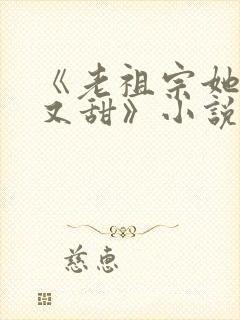 《老祖宗她又凶又甜》小说