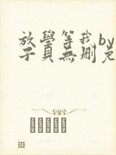 放学等我by酱子贝无删免费阅读小说