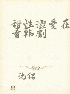 甜性涩爱在线观看韩剧