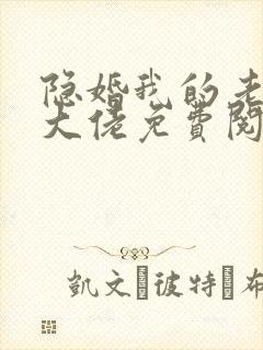 隐婚我的老公是大佬免费阅读