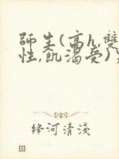 师生(高h,双性,饥渴受)男男