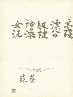 女神级漂亮人妻洗澡被公强