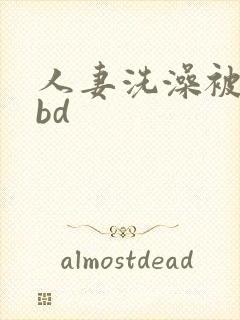 人妻洗澡被公强bd