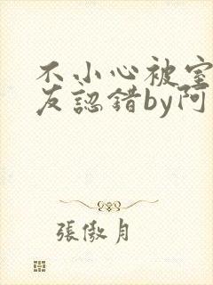 不小心被室友男友认错by阿温免费阅读