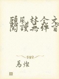 顾风林全文免费阅读无弹窗笔趣阁封面