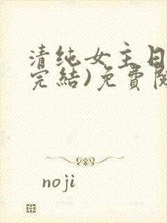 清纯女主日常(完结)免费阅读笔趣阁
