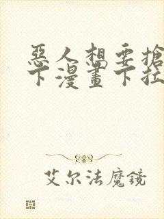 恶人想要抢救一下漫画下拉式免费阅读