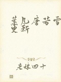 叶凡唐若雪免费更新