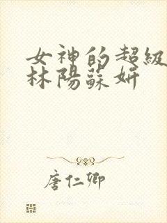女神的超级赘婿林阳苏妍