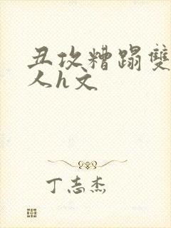 丑攻糟蹋双性美人h文