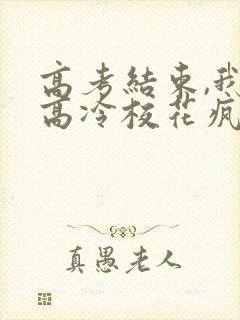 高考结束,我被高冷校花疯狂追求阅读全