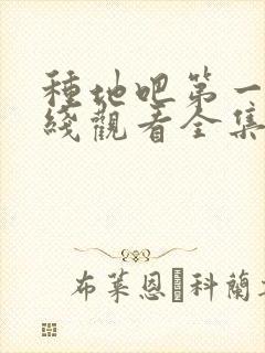 种地吧第一季在线观看全集免费播放