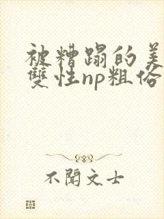 被糟蹋的美人(双性np粗俗)