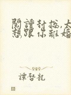 阅读封总,太太想跟你离婚很久了