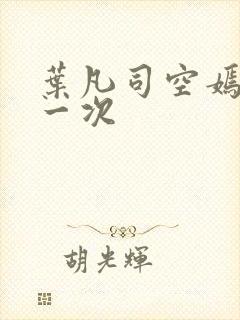 叶凡司空嫣然第一次