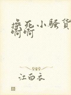 操死小骚货了啊啊啊封面