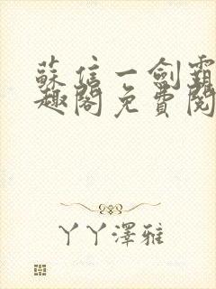 苏信一剑霸天笔趣阁免费阅读无弹窗