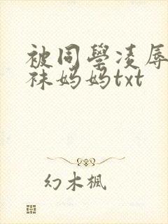 被同学凌辱的丝袜妈妈txt