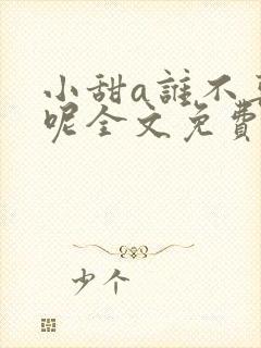 小甜a谁不喜欢呢全文免费阅读