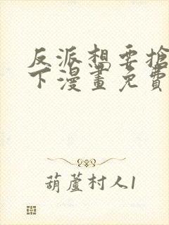 反派想要抢救一下漫画免费阅读下拉
