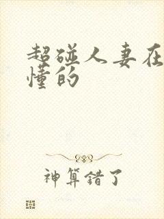 超碰人妻在线你懂的