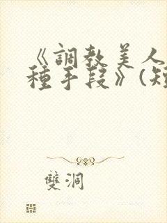 《调教美人的百种手段》(短篇合集)小说
