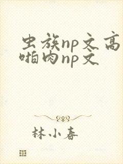 虫族np文高h啪肉np文