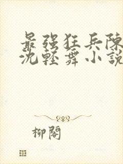 最强狂兵陈六何沈轻舞小说