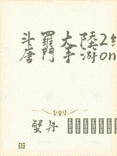 斗罗大陆2绝世唐门手游online下载