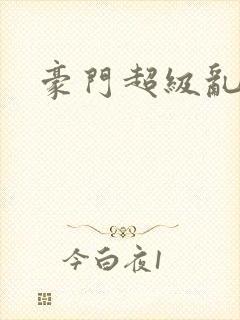 豪门超级乱h文