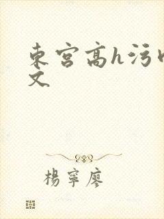 东宫高h污肉h文