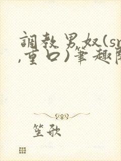 调教男奴(sm,重口)笔趣阁