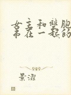 女主和双胞胎兄弟在一起的现言