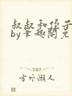 叔叔和侄子小说by笔趣阁免费阅读