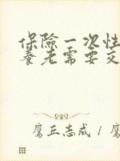 保险一次性缴纳养老需要交多少钱