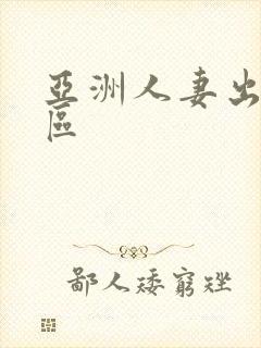 亚洲人妻出轨二区