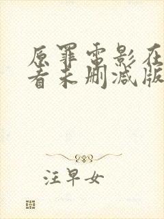 原罪电影在线观看未删减版完整版