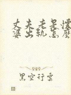 丈夫老是怀疑老婆出轨怎么办