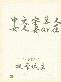 中文字幕人妻熟女人妻av在线封面