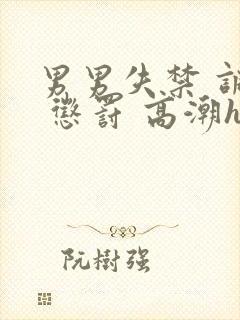 男男失禁 调教 惩罚 高潮h小说