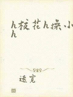 h校花h操小说h
