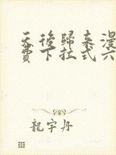 天后归来漫画免费下拉式六漫画