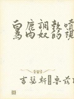 白鹿调教喷水沦为肉奴的视频